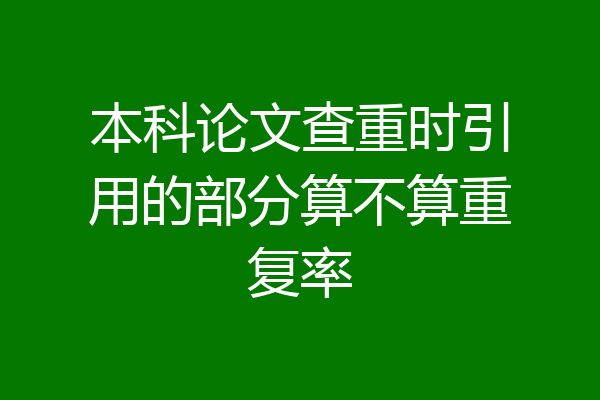 本科论文查重时引用的部分算不算重复率