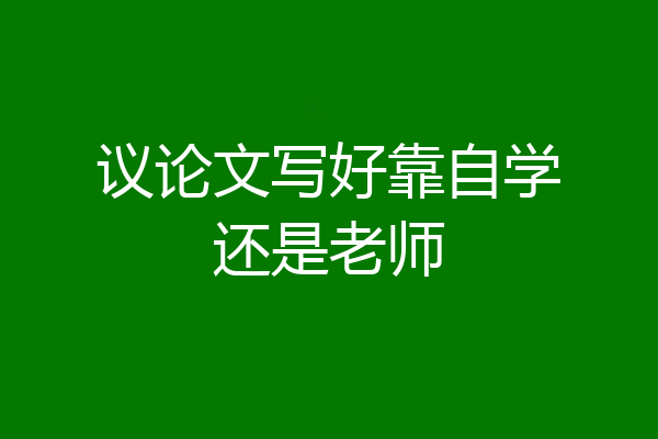 议论文写好靠自学还是老师