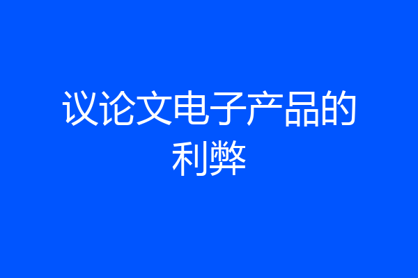 议论文电子产品的利弊