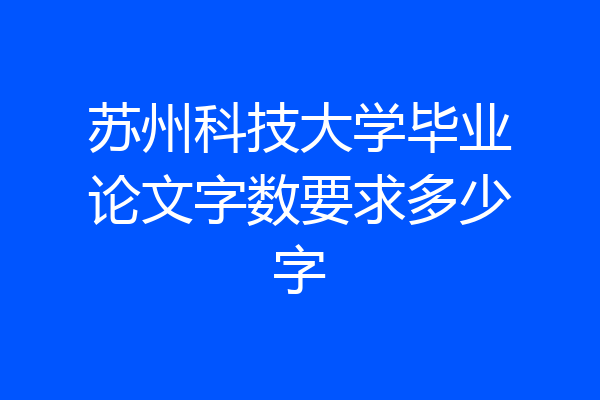 苏州科技大学毕业论文字数要求多少字