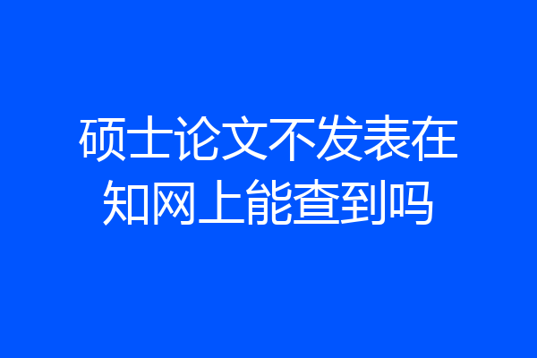 硕士论文不发表在知网上能查到吗