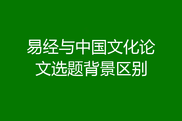 易经与中国文化论文选题背景区别