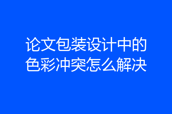 论文包装设计中的色彩冲突怎么解决
