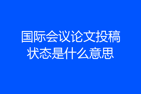 国际会议论文投稿状态是什么意思