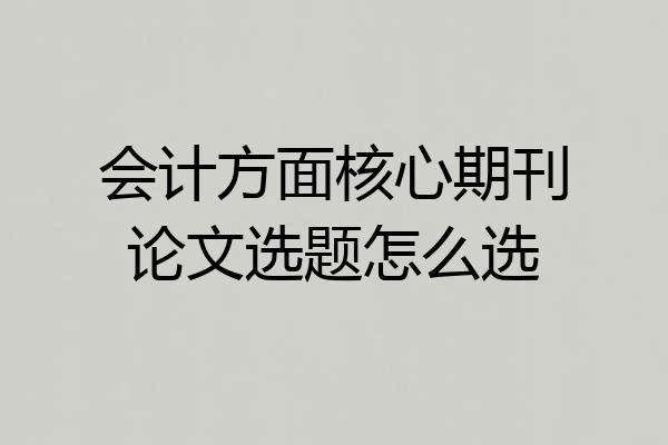 会计方面核心期刊论文选题怎么选