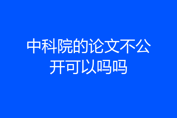 中科院的论文不公开可以吗吗