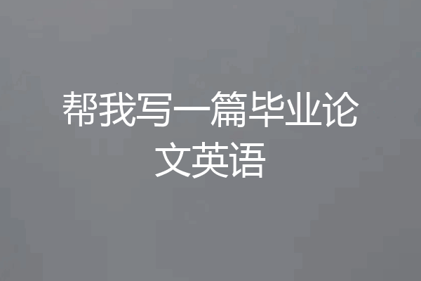 帮我写一篇毕业论文英语