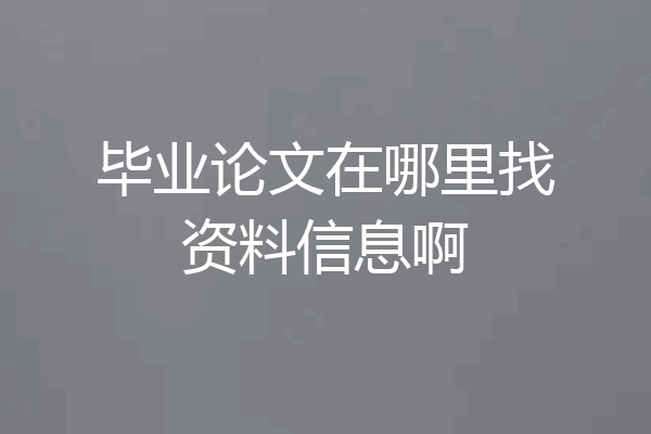 毕业论文在哪里找资料信息啊