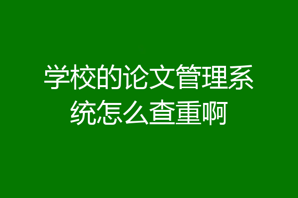 学校的论文管理系统怎么查重啊