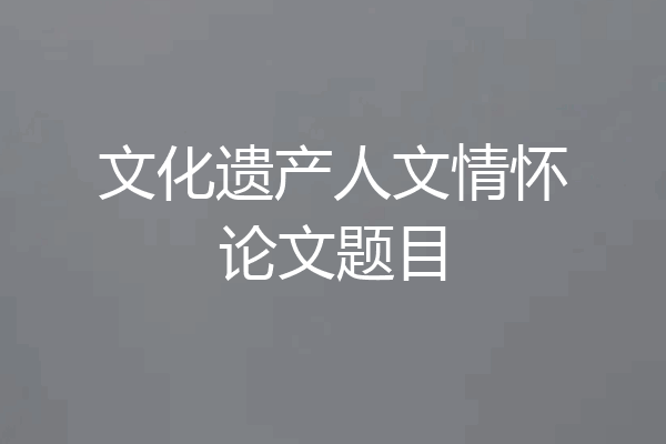 文化遗产人文情怀论文题目