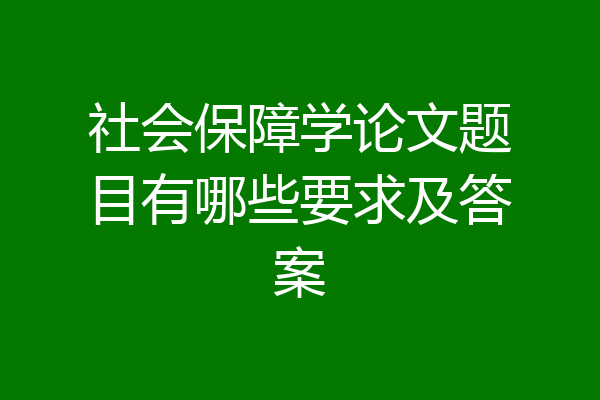 社会保障学论文题目有哪些要求及答案