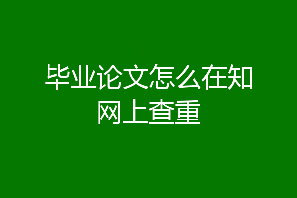 毕业论文怎么在知网上查重