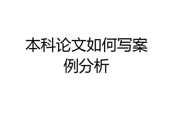 本科论文如何写案例分析