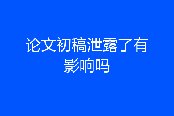 论文初稿泄露了有影响吗
