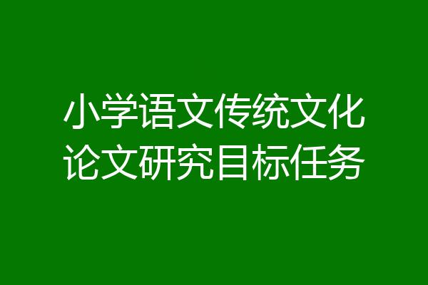 小学语文传统文化论文研究目标任务