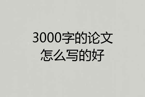 3000字的论文怎么写的好