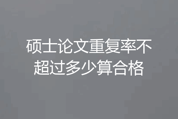 硕士论文重复率不超过多少算合格