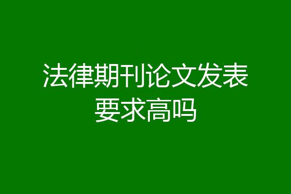 法律期刊论文发表要求高吗