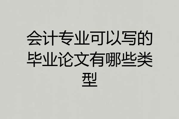 会计专业可以写的毕业论文有哪些类型