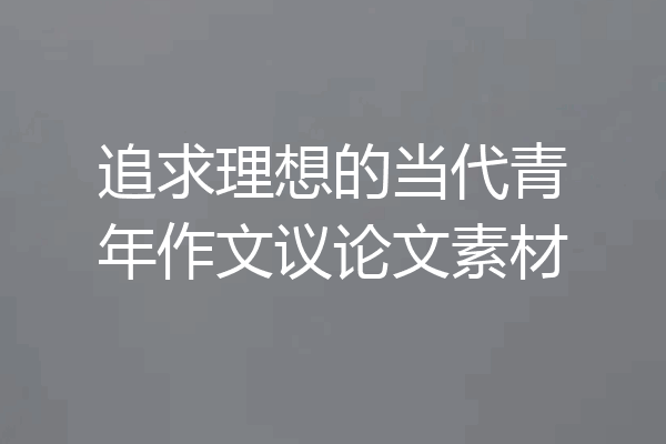 追求理想的当代青年作文议论文素材