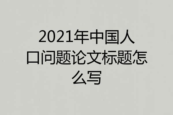 2021年中国人口问题论文标题怎么写