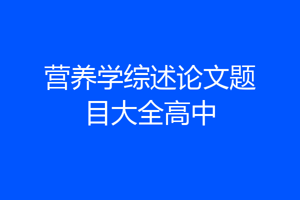 营养学综述论文题目大全高中