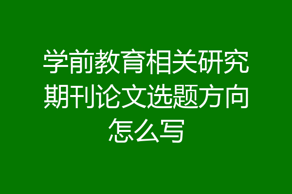 学前教育相关研究期刊论文选题方向怎么写