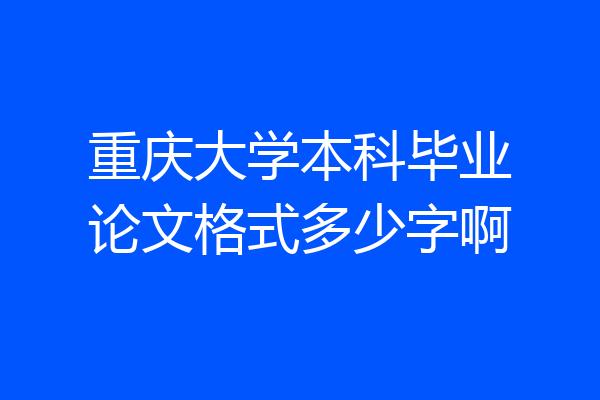 重庆大学本科毕业论文格式多少字啊