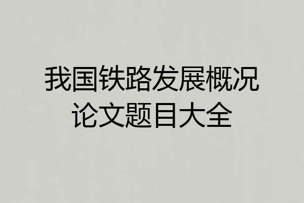 我国铁路发展概况论文题目大全