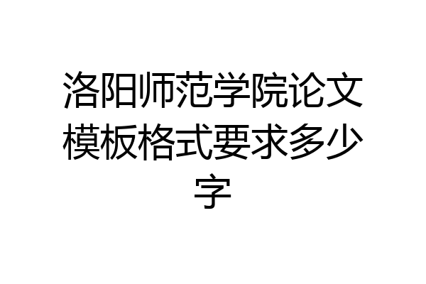洛阳师范学院论文模板格式要求多少字