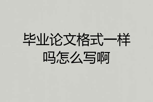 毕业论文格式一样吗怎么写啊