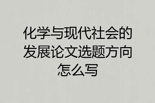 化学与现代社会的发展论文选题方向怎么写