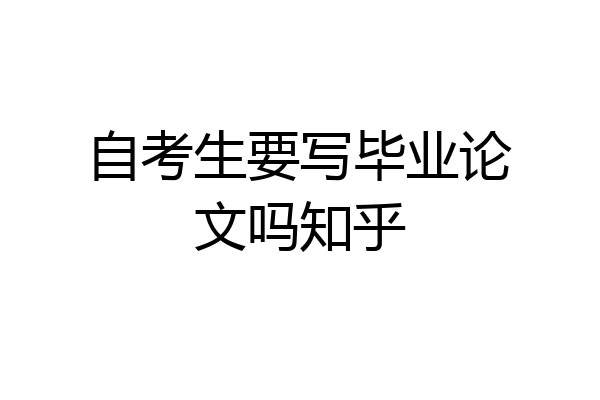 自考生要写毕业论文吗知乎