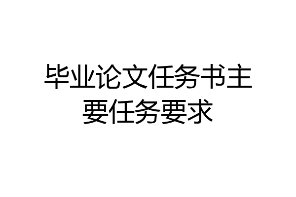 毕业论文任务书主要任务要求