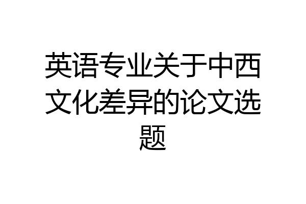 英语专业关于中西文化差异的论文选题