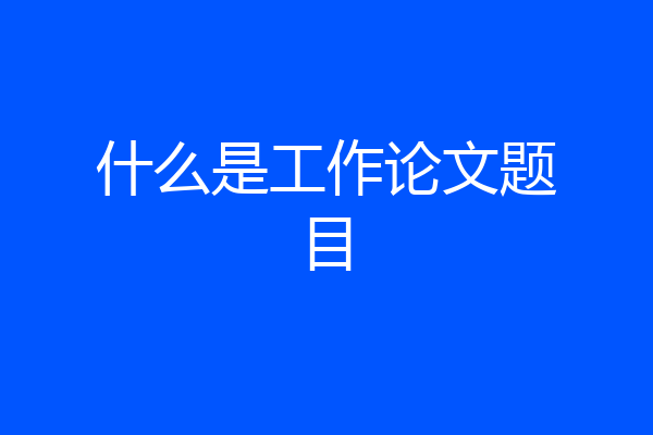 什么是工作论文题目
