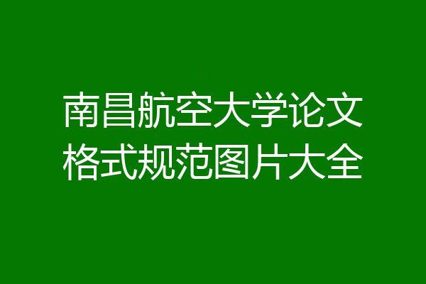 南昌航空大学论文格式规范图片大全