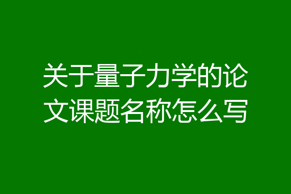 关于量子力学的论文课题名称怎么写