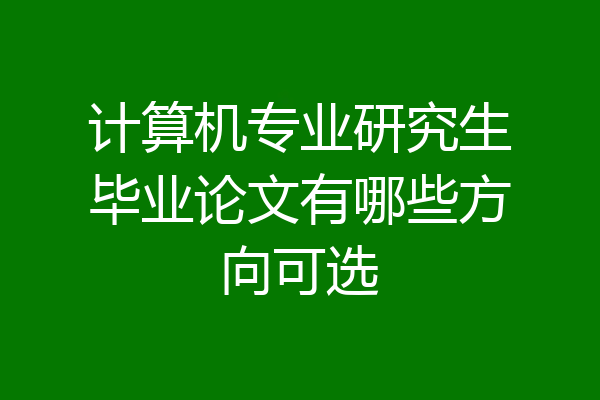 计算机专业研究生毕业论文有哪些方向可选