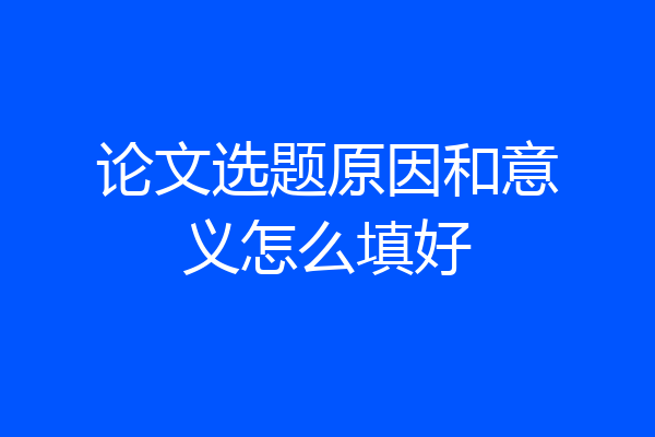 论文选题原因和意义怎么填好