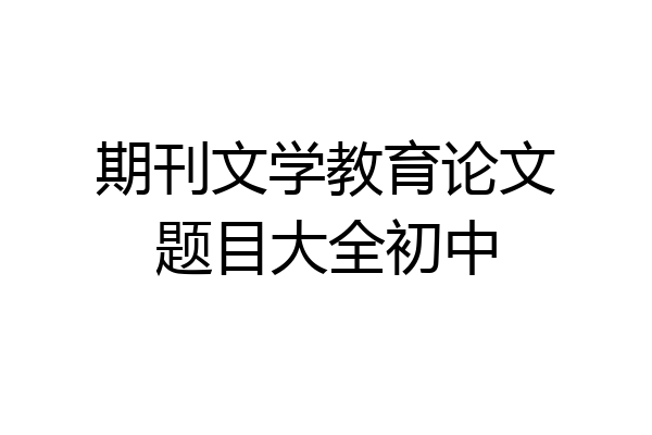 期刊文学教育论文题目大全初中