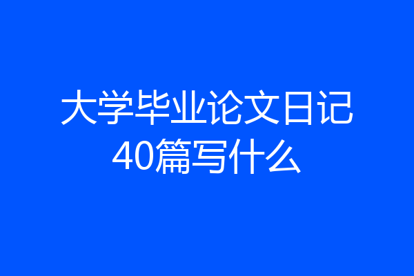 大学毕业论文日记40篇写什么