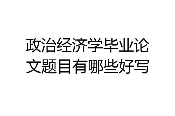 政治经济学毕业论文题目有哪些好写