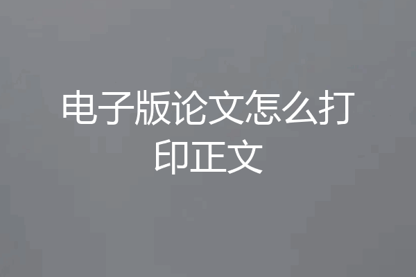 电子版论文怎么打印正文