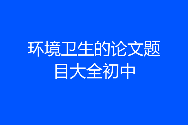环境卫生的论文题目大全初中