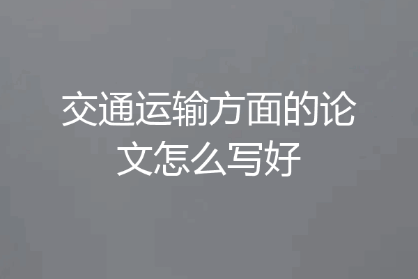 交通运输方面的论文怎么写好