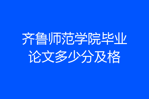 齐鲁师范学院毕业论文多少分及格