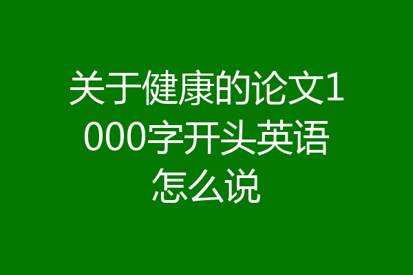 关于健康的论文1000字开头英语怎么说
