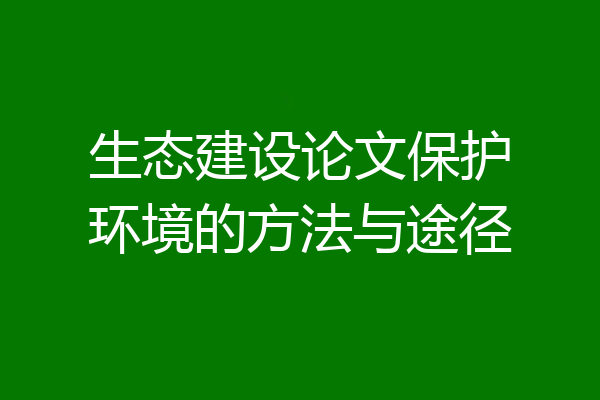 生态建设论文保护环境的方法与途径