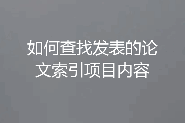 如何查找发表的论文索引项目内容